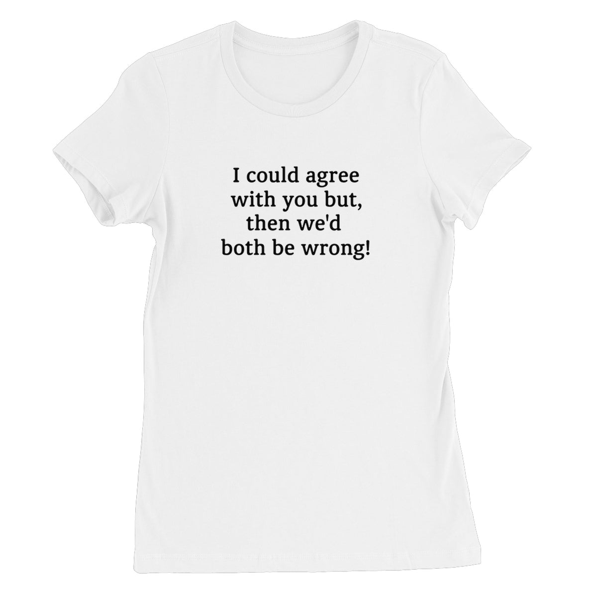 I could agree with you Women's T-Shirt