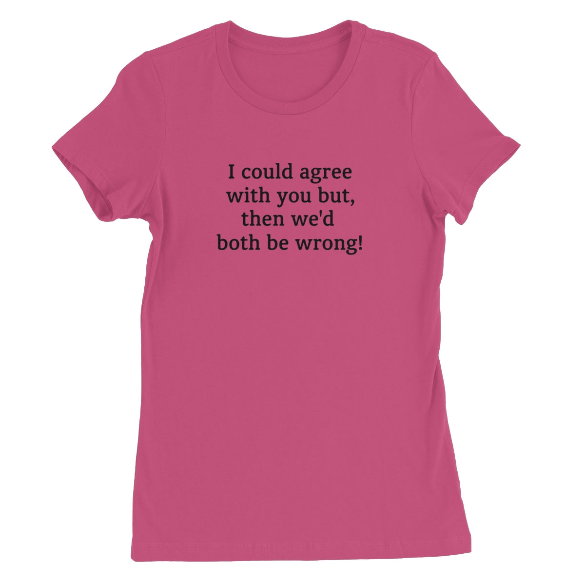 I could agree with you Women's T-Shirt