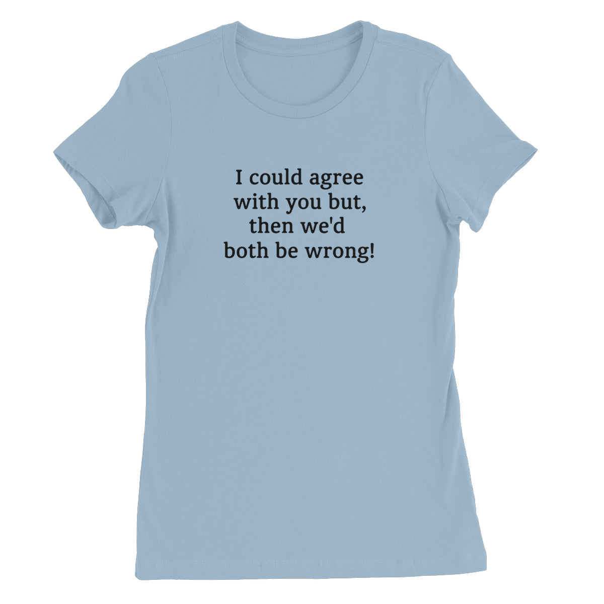 I could agree with you Women's T-Shirt