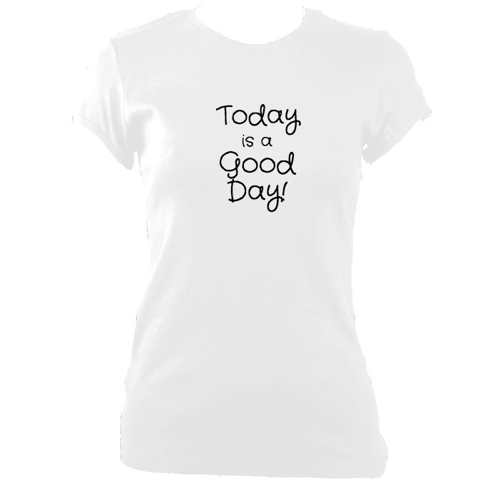 Today is a good day fitted T-shirt